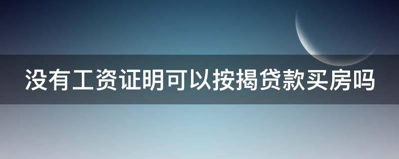 没有工资证明可以按揭贷款买房吗 没有工资证明能办房贷吗