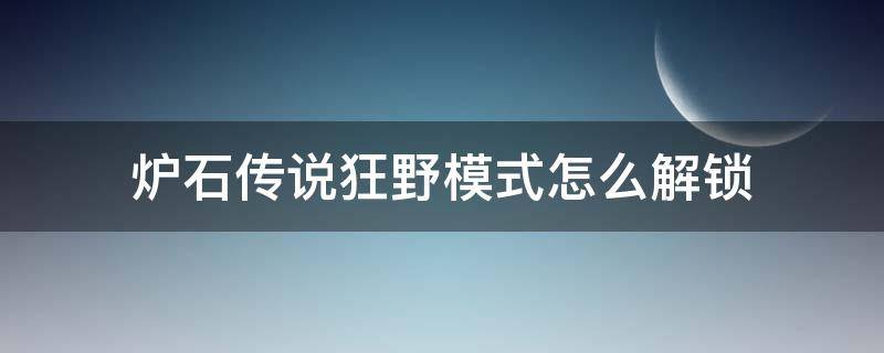 炉石传说狂野模式怎么解锁（炉石传说新版本怎么解锁狂野模式）