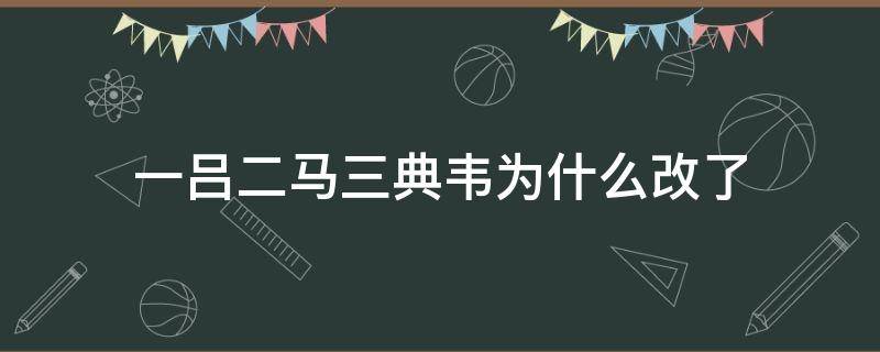 一吕二马三典韦为什么改了 一吕二马三典韦正确吗