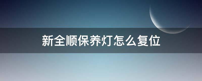 新全顺保养灯怎么复位 新全顺保养灯怎么消除