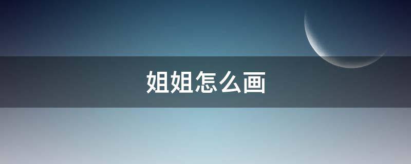 姐姐怎么画 姐姐怎么画最简单