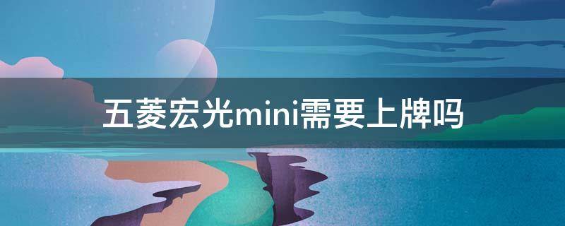 五菱宏光mini需要上牌吗 五菱宏光mini需要上牌嘛