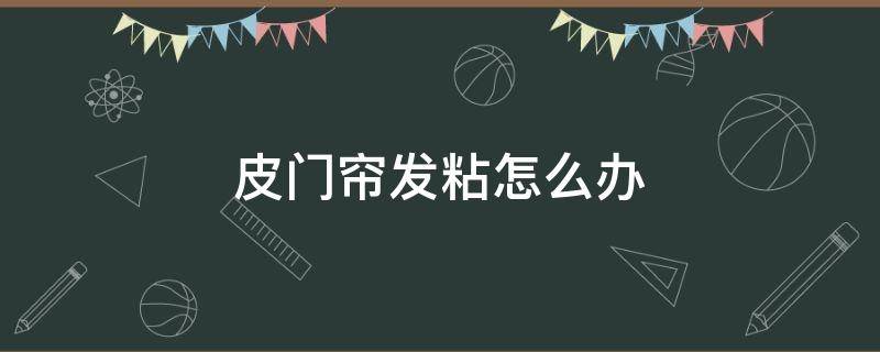 皮门帘发粘怎么办 皮门帘发粘是怎么回事