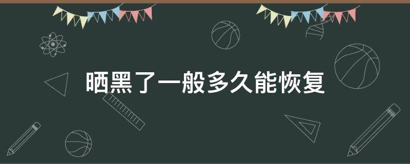 晒黑了一般多久能恢复 晒黑了以后多久能恢复