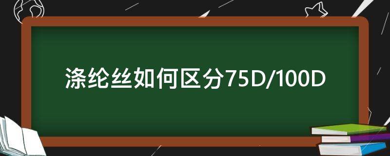 涤纶丝如何区分75D/100D（50d氨纶丝相当于多少D涤纶）