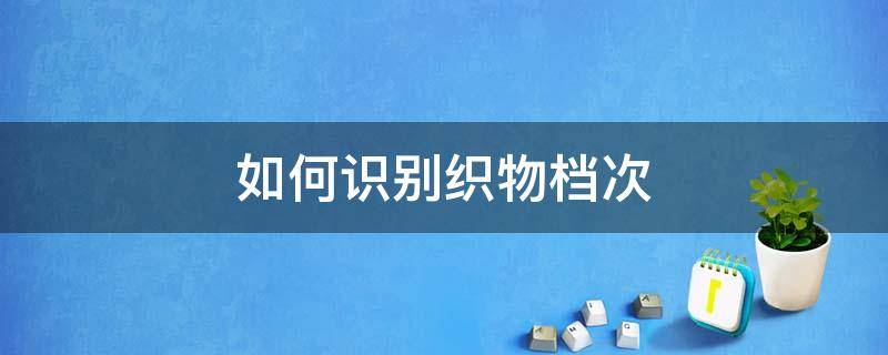 如何识别织物档次（怎么辨别衣服布料、面料材质）