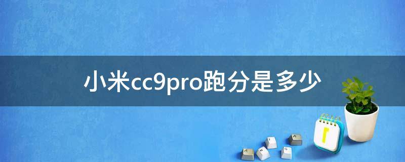 小米cc9pro跑分是多少 小米CC9Pro跑分