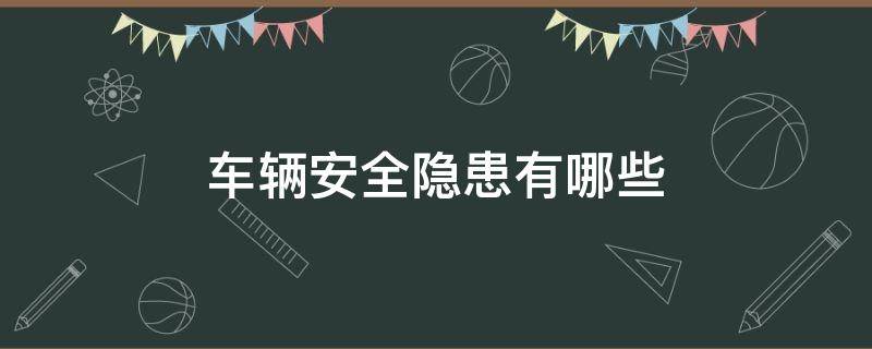 车辆安全隐患有哪些 汽车的安全隐患