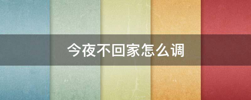 今夜不回家怎么调 今夜不回家教程