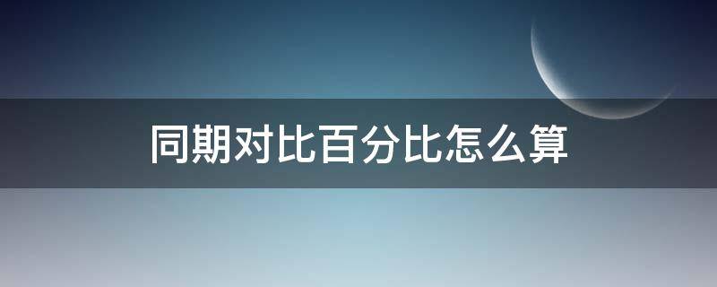 同期对比百分比怎么算（怎么算同期对比的百分比）