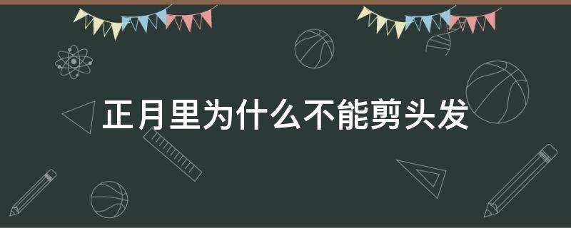 正月里为什么不能剪头发（正月里为什么不能剪头发女生）