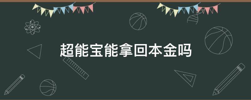 超能宝能拿回本金吗（少儿超能宝到期怎么返还）