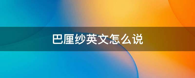 巴厘纱英文怎么说 巴厘纱是什么意思