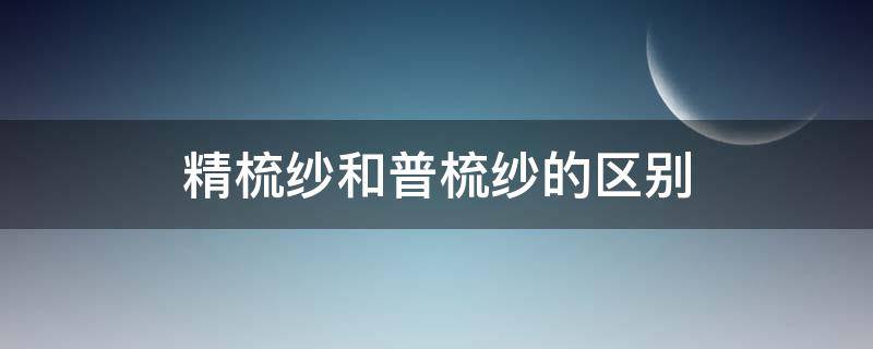 精梳纱和普梳纱的区别（棉纱和精梳棉纱有什么区别）