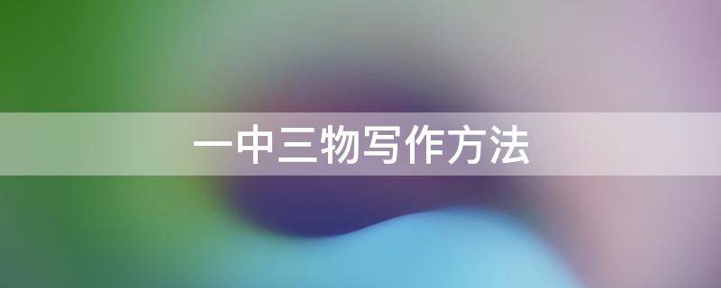 一中三物写作方法 一中三物写作方法描写冬天