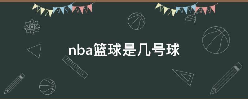 nba篮球是几号球（NBA篮球是几号篮球）