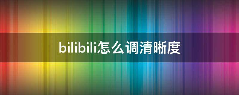 bilibili怎么调清晰度 哔哩哔哩怎么调清晰度