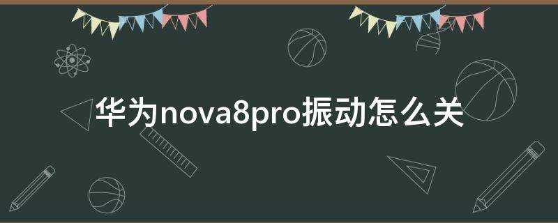 华为nova8pro振动怎么关 nova8pro震动
