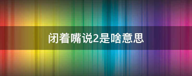 闭着嘴说2是啥意思 闭着嘴说二是什么