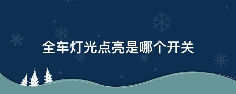 全车灯光点亮是哪个开关 全车灯光亮起开关