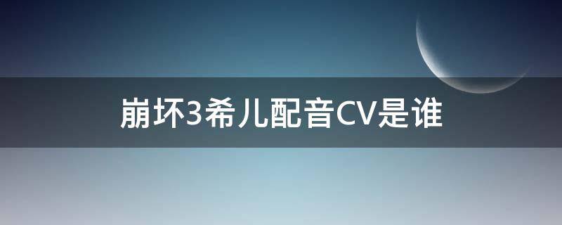 崩坏3希儿配音CV是谁 崩坏三希儿cv是谁