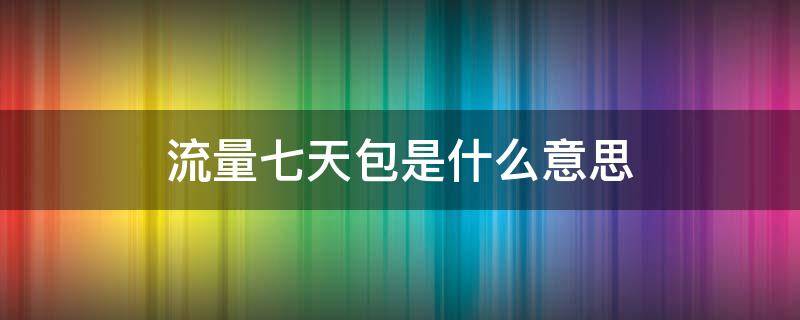 流量七天包是什么意思（拼多多流量七天包是什么意思）