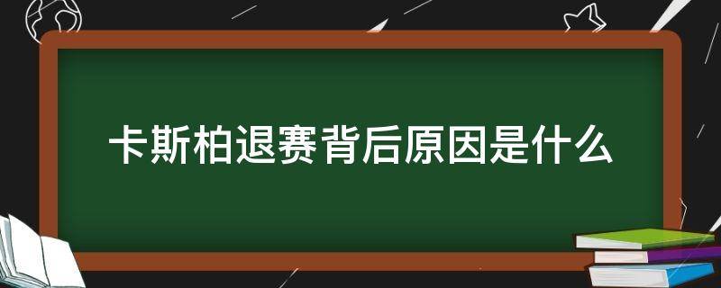 卡斯柏退赛背后原因是什么（卡斯柏为什么退赛了）