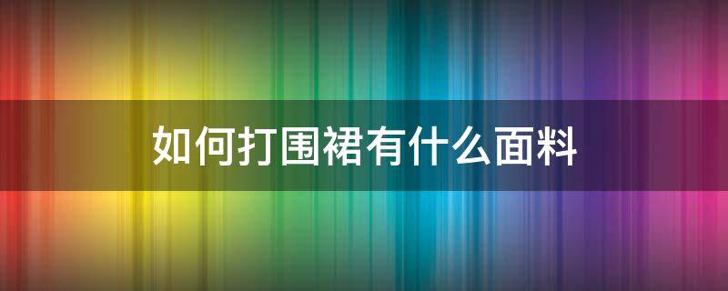 如何打围裙有什么面料 围裙用什么面料