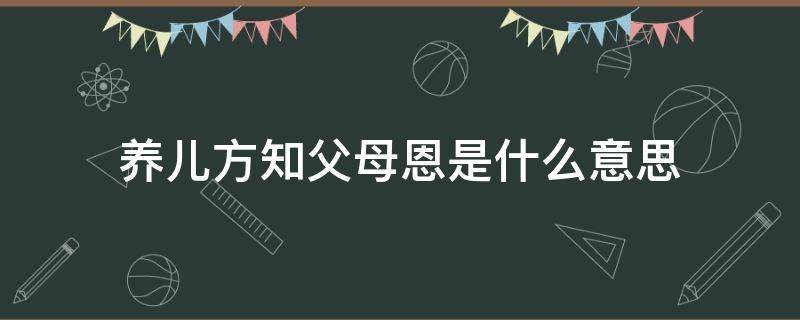 养儿方知父母恩是什么意思（养儿方知父母恩上一句是什么）