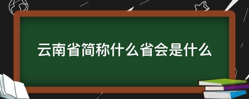 云南省简称什么省会是什么（云南省简称是什么省会是什么）
