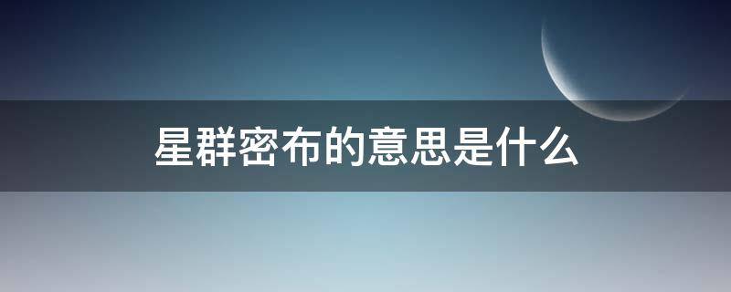 星群密布的意思是什么（星群密布的意思是什么?）