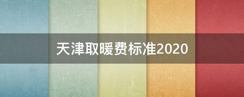 天津取暖费标准2020 天津取暖费标准2020红头文件