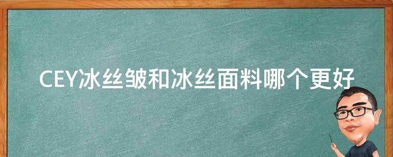 CEY冰丝皱和冰丝面料哪个更好（冰丝是哪种面料）