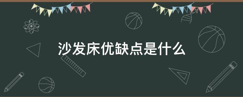 沙发床优缺点是什么 沙发床好不好 沙发床的好处和坏处