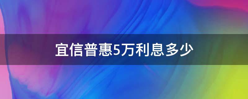 宜信普惠5万利息多少（宜信普惠借5万还多少）