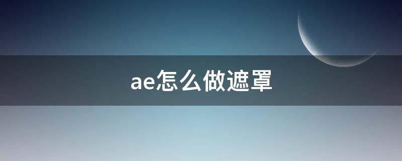 ae怎么做遮罩（ae怎么做遮罩文字逐字出现）