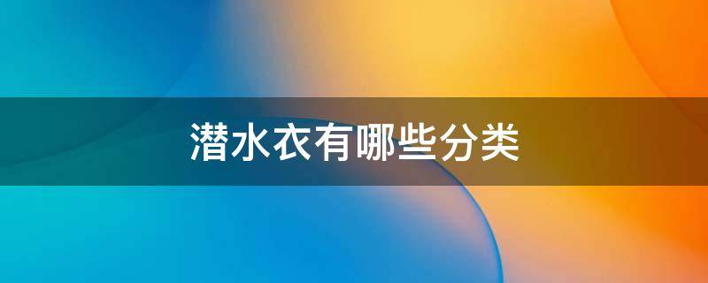 潜水衣有哪些分类 潜水的衣服叫什么