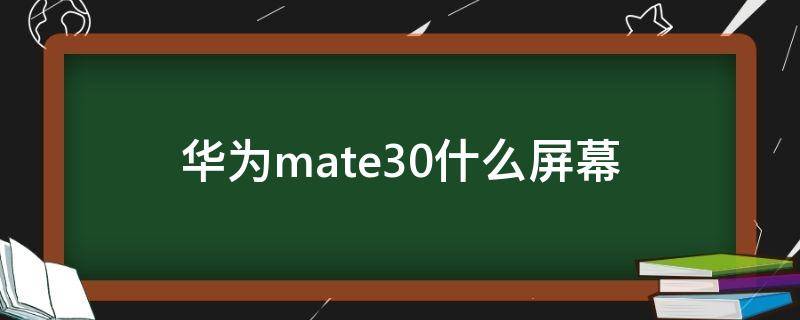华为mate30什么屏幕 华为mate30什么屏幕材质