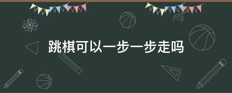 跳棋可以一步一步走吗 跳棋可不可以走一步