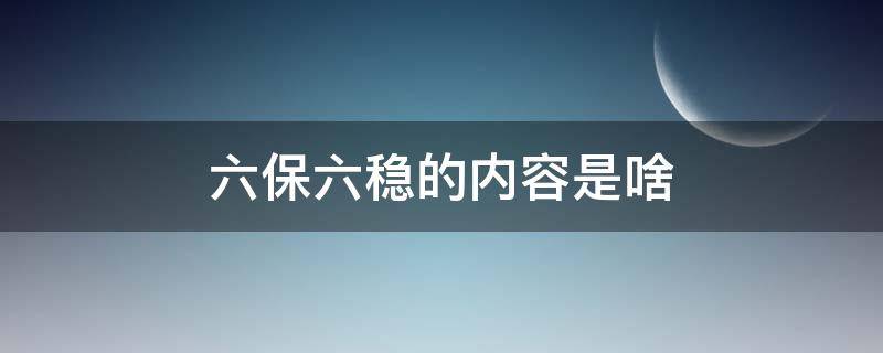 六保六稳的内容是啥（六保六稳的具体内容是什么）