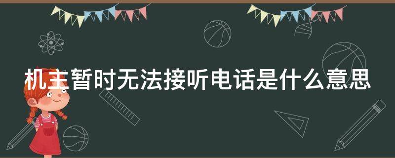 机主暂时无法接听电话是什么意思 机主暂时无法接听电话有事留言什么意思