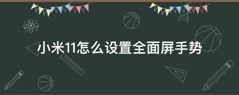 小米11怎么设置全面屏手势（小米11手机怎么设置全面屏手势）