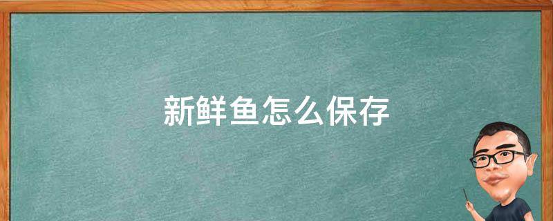 新鲜鱼怎么保存（腌的新鲜鱼怎么保存）