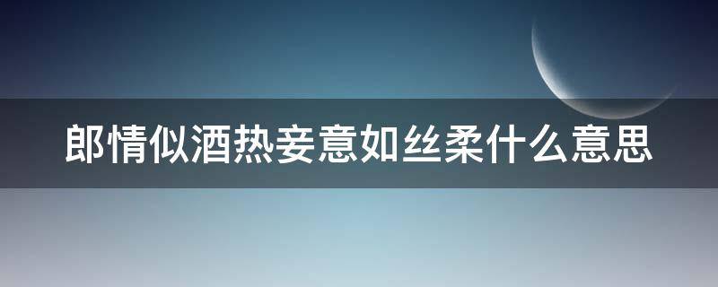 郎情似酒热妾意如丝柔什么意思 郎情妾意下一句