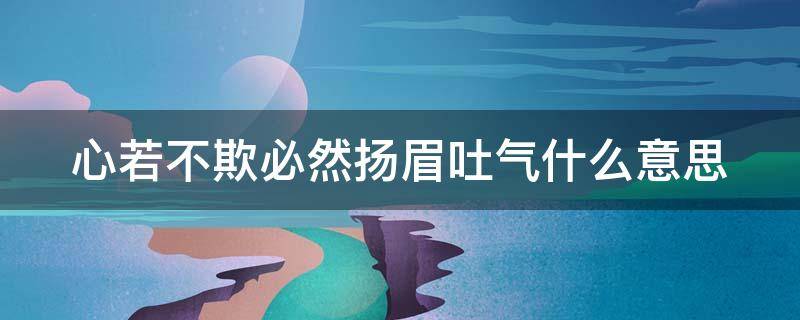 心若不欺必然扬眉吐气什么意思 心若不欺必有扬眉之日