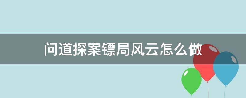 问道探案镖局风云怎么做 问道探案镖局风云步骤