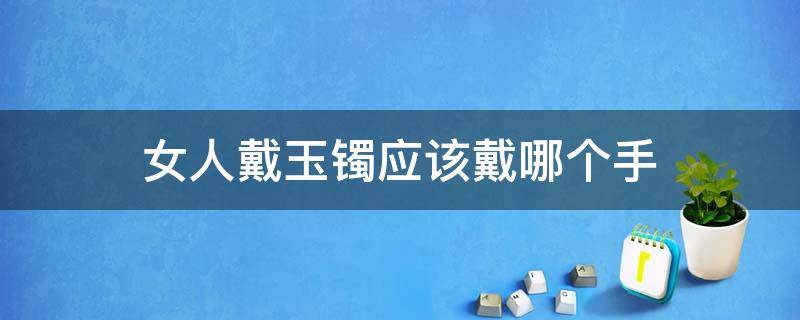 女人戴玉镯应该戴哪个手 女人戴玉镯应该戴哪只手