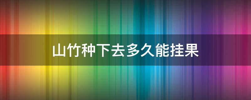 山竹种下去多久能挂果 山竹多长时间结一次果