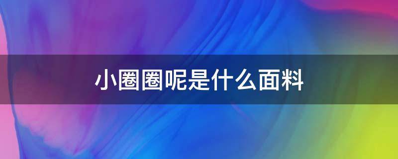 小圈圈呢是什么面料 圈圈棉是什么面料