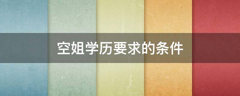 空姐学历要求的条件（空姐的学历要求有哪些条件）